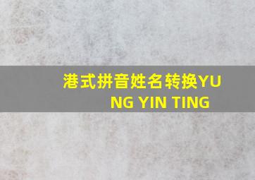 港式拼音姓名转换YUNG YIN TING